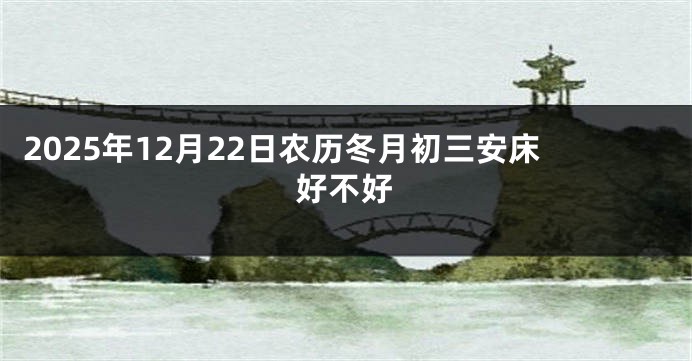 2025年12月22日农历冬月初三安床好不好