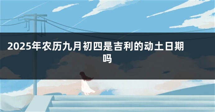 2025年农历九月初四是吉利的动土日期吗