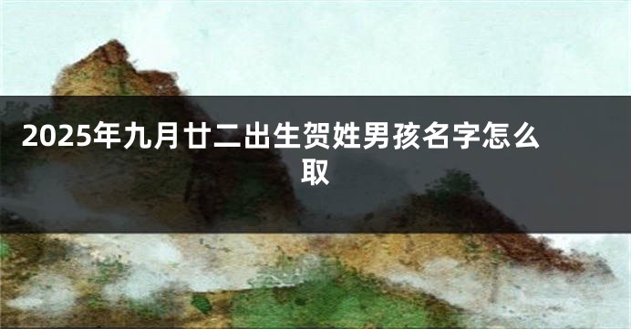 2025年九月廿二出生贺姓男孩名字怎么取