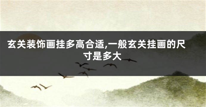 玄关装饰画挂多高合适,一般玄关挂画的尺寸是多大
