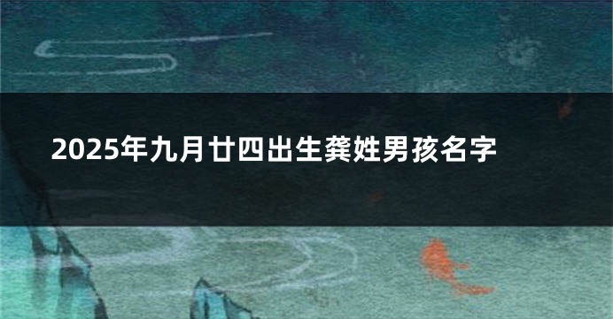2025年九月廿四出生龚姓男孩名字