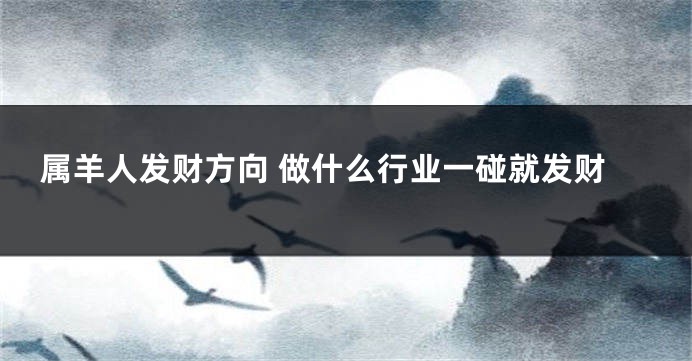 属羊人发财方向 做什么行业一碰就发财