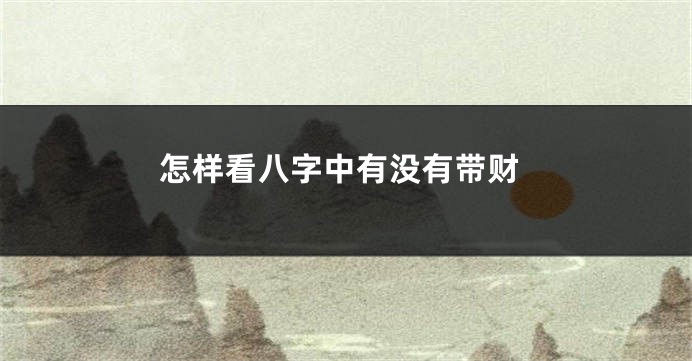 怎样看八字中有没有带财