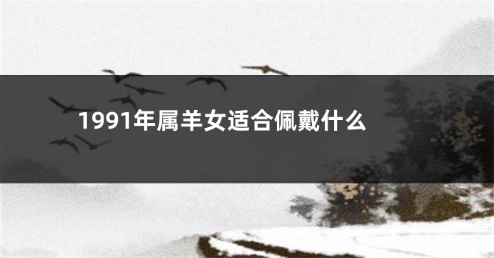 1991年属羊女适合佩戴什么