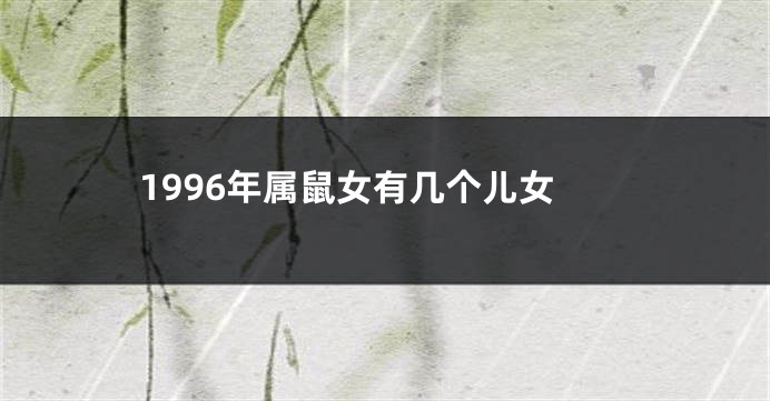 1996年属鼠女有几个儿女