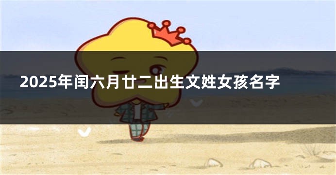 2025年闰六月廿二出生文姓女孩名字