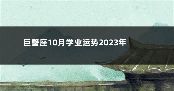 巨蟹座10月学业运势2023年