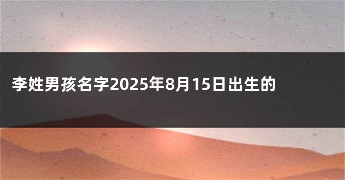 李姓男孩名字2025年8月15日出生的