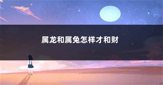 属龙和属兔怎样才和财