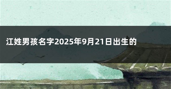 江姓男孩名字2025年9月21日出生的