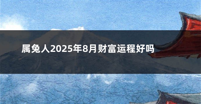属兔人2025年8月财富运程好吗