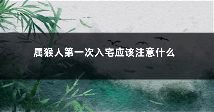 属猴人第一次入宅应该注意什么