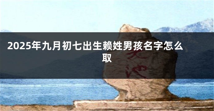 2025年九月初七出生赖姓男孩名字怎么取