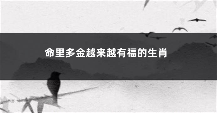 命里多金越来越有福的生肖