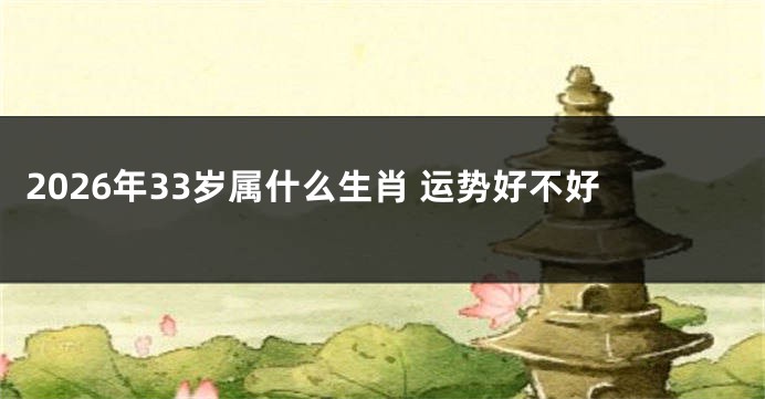 2026年33岁属什么生肖 运势好不好