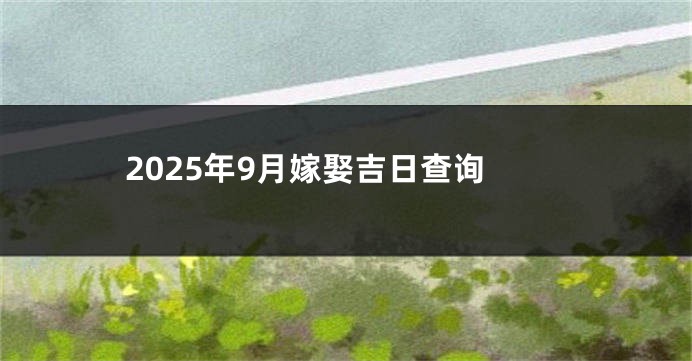 2025年9月嫁娶吉日查询