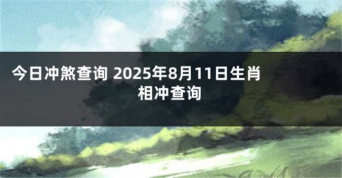 今日冲煞查询 2025年8月11日生肖相冲查询
