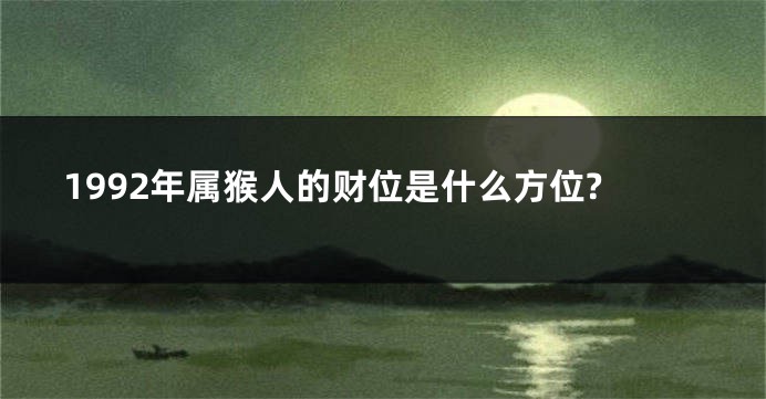 1992年属猴人的财位是什么方位?