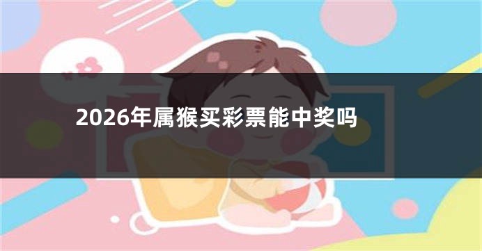 2026年属猴买彩票能中奖吗