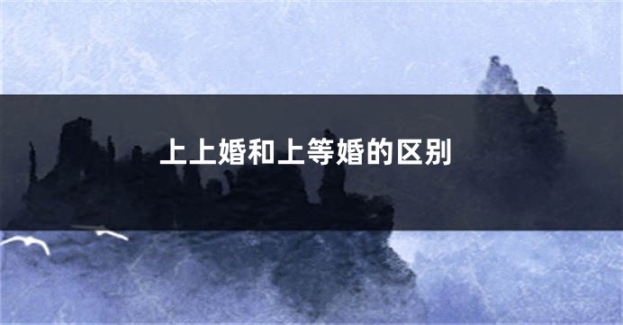 上上婚和上等婚的区别