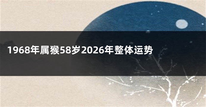 1968年属猴58岁2026年整体运势