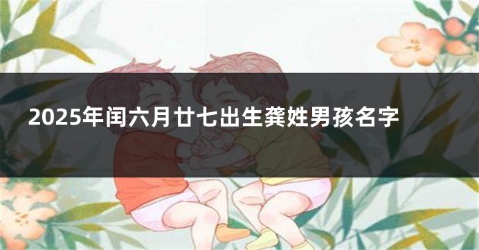 2025年闰六月廿七出生龚姓男孩名字