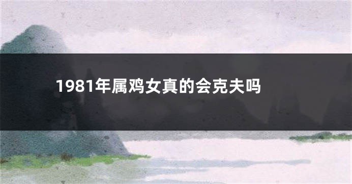 1981年属鸡女真的会克夫吗