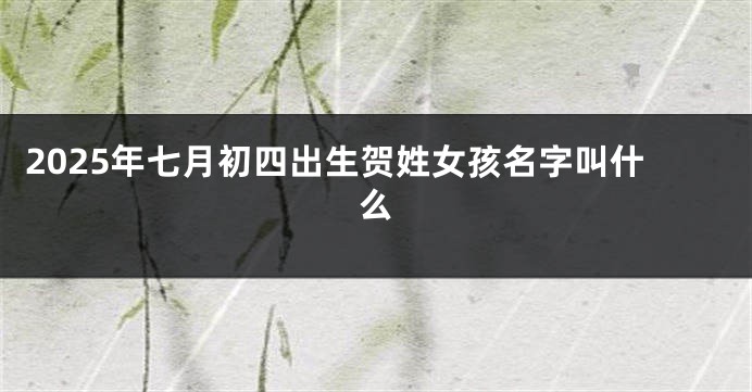 2025年七月初四出生贺姓女孩名字叫什么