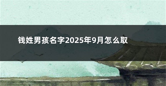 钱姓男孩名字2025年9月怎么取