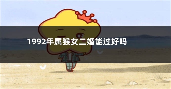 1992年属猴女二婚能过好吗