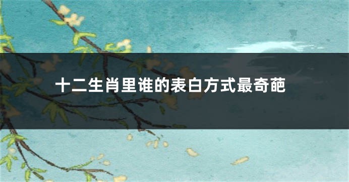 十二生肖里谁的表白方式最奇葩