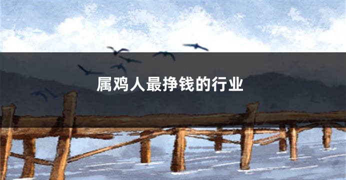 属鸡人最挣钱的行业