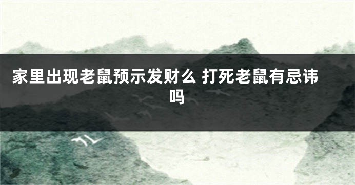 家里出现老鼠预示发财么 打死老鼠有忌讳吗