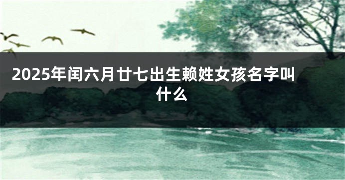 2025年闰六月廿七出生赖姓女孩名字叫什么