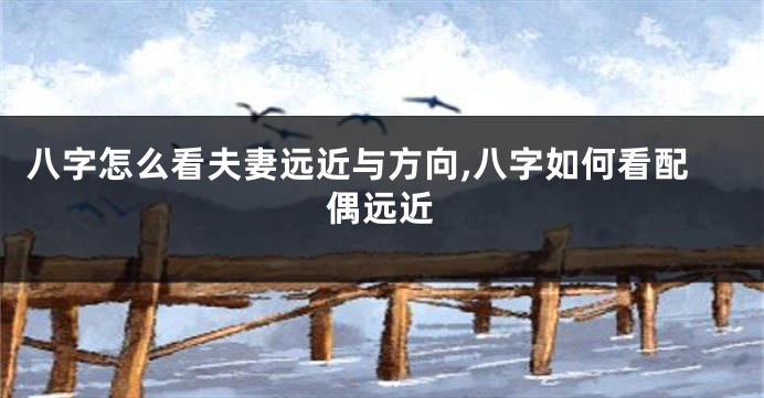八字怎么看夫妻远近与方向,八字如何看配偶远近
