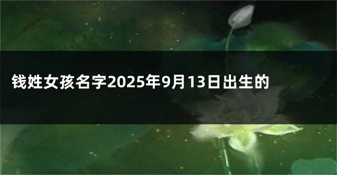钱姓女孩名字2025年9月13日出生的