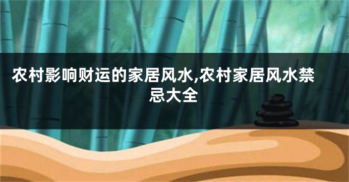 农村影响财运的家居风水,农村家居风水禁忌大全