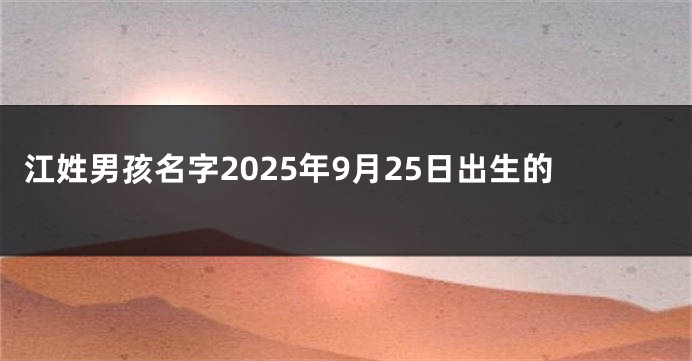 江姓男孩名字2025年9月25日出生的