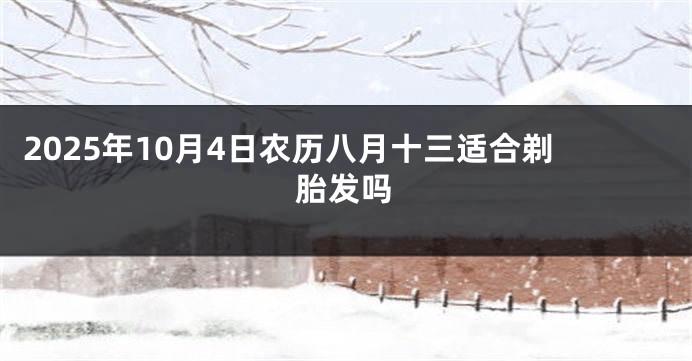 2025年10月4日农历八月十三适合剃胎发吗