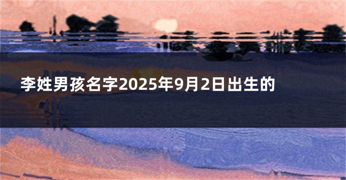 李姓男孩名字2025年9月2日出生的