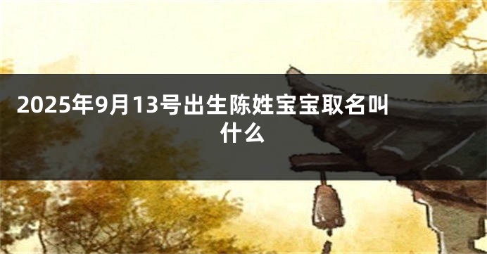 2025年9月13号出生陈姓宝宝取名叫什么