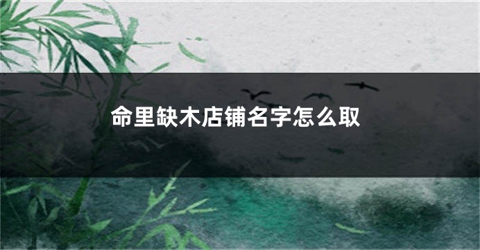 命里缺木店铺名字怎么取