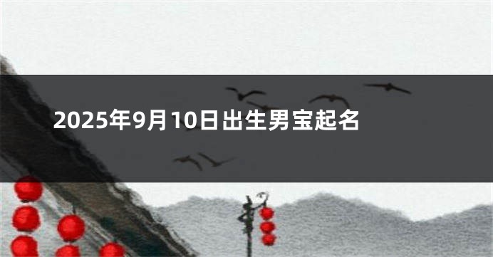 2025年9月10日出生男宝起名