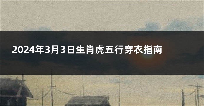 2024年3月3日生肖虎五行穿衣指南