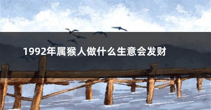 1992年属猴人做什么生意会发财