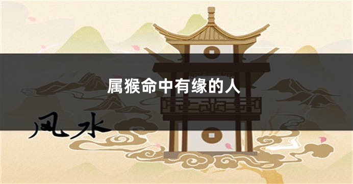 属猴命中有缘的人
