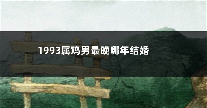 1993属鸡男最晚哪年结婚