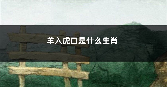 羊入虎口是什么生肖