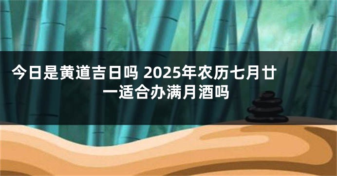 今日是黄道吉日吗 2025年农历七月廿一适合办满月酒吗