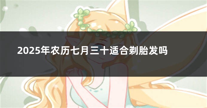2025年农历七月三十适合剃胎发吗